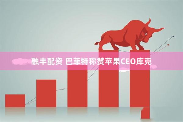 融丰配资 巴菲特称赞苹果CEO库克
