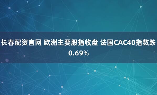 长春配资官网 欧洲主要股指收盘 法国CAC40指数跌0.69%