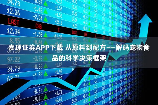 嘉理证券APP下载 从原料到配方——解码宠物食品的科学决策框架