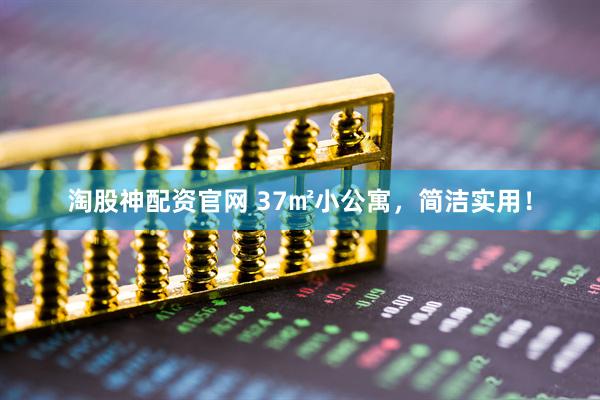 淘股神配资官网 37㎡小公寓，简洁实用！
