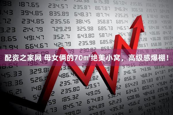 配资之家网 母女俩的70㎡绝美小窝，高级感爆棚！