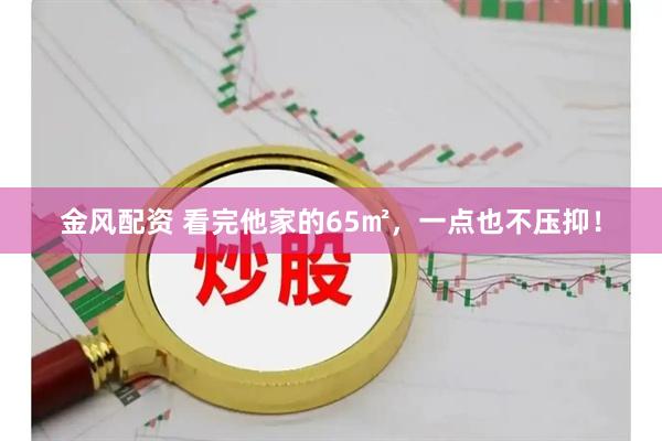 金风配资 看完他家的65㎡，一点也不压抑！